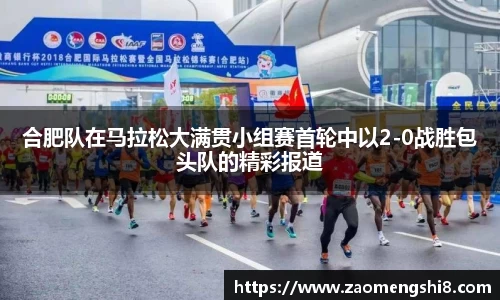 合肥队在马拉松大满贯小组赛首轮中以2-0战胜包头队的精彩报道