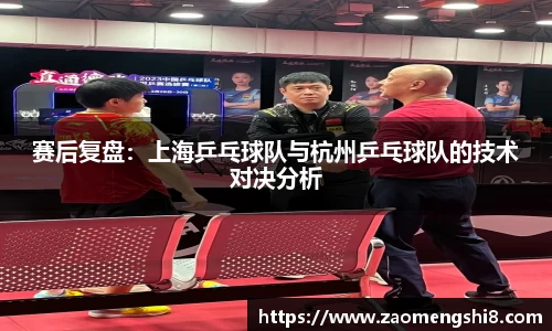 赛后复盘：上海乒乓球队与杭州乒乓球队的技术对决分析