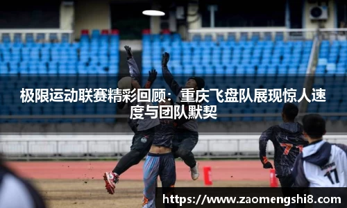 极限运动联赛精彩回顾：重庆飞盘队展现惊人速度与团队默契