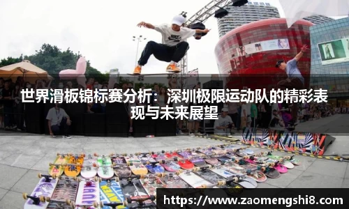 世界滑板锦标赛分析：深圳极限运动队的精彩表现与未来展望