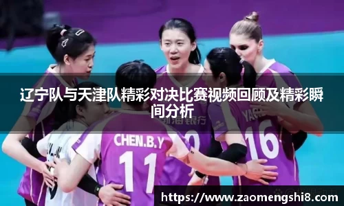 辽宁队与天津队精彩对决比赛视频回顾及精彩瞬间分析