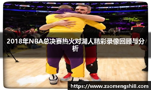 2018年NBA总决赛热火对湖人精彩录像回顾与分析