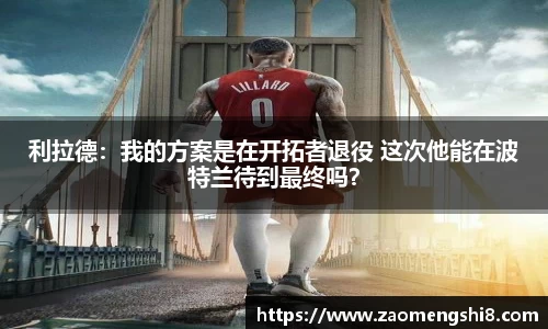 利拉德：我的方案是在开拓者退役 这次他能在波特兰待到最终吗？