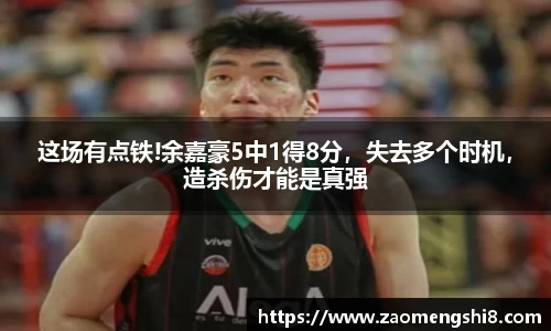 这场有点铁!余嘉豪5中1得8分，失去多个时机，造杀伤才能是真强