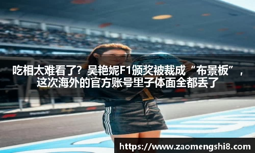 吃相太难看了？吴艳妮F1颁奖被裁成“布景板”，这次海外的官方账号里子体面全都丢了